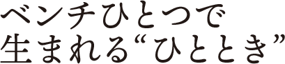 ベンチひとつで生まれる“ひととき”