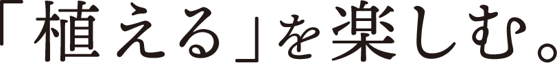 「植える」を楽しむ。